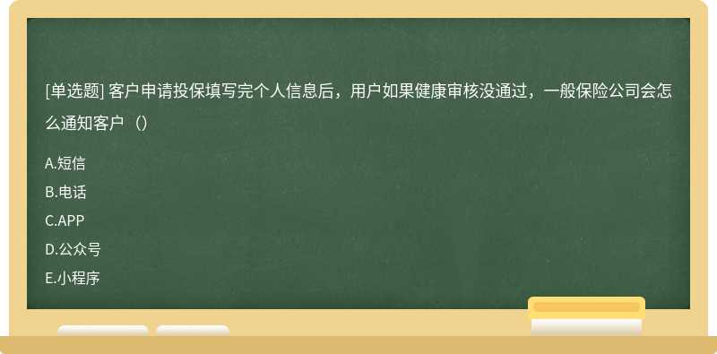 客户申请投保填写完个人信息后，用户如果健康审核没通过，一般保险公司会怎么通知客户（）