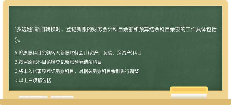 新旧转换时，登记新账的财务会计科目余额和预算结余科目余额的工作具体包括()。