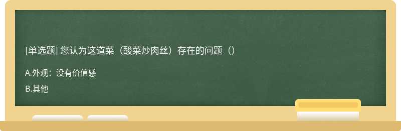 您认为这道菜（酸菜炒肉丝）存在的问题（）