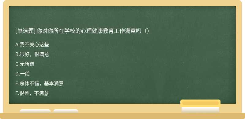 你对你所在学校的心理健康教育工作满意吗（）