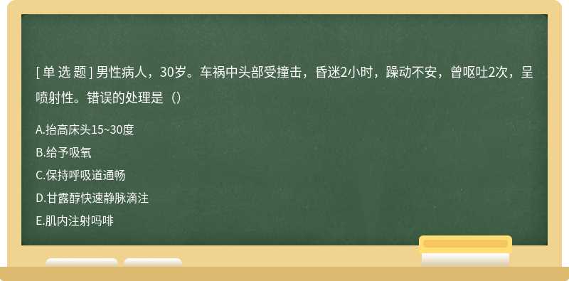 男性病人，30岁。车祸中头部受撞击，昏迷2小时，躁动不安，曾呕吐2次，呈喷射性。错误的处理是（）