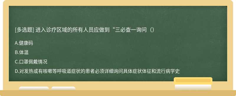 进入诊疗区域的所有人员应做到“三必查一询问（）