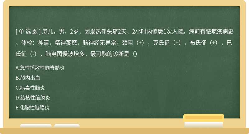 患儿，男，2岁，因发热伴头痛2天，2小时内惊厥1次入院。病前有脓疱疮病史。体检：神清，精神萎靡，脑神经无异常，颈阻（+），克氏征（+），布氏征（+），巴氏征（-），脑电图慢波增多。最可能的诊断是（）