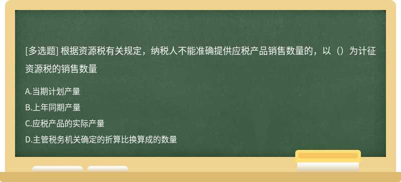 根据资源税有关规定，纳税人不能准确提供应税产品销售数量的，以（）为计征资源税的销售数量