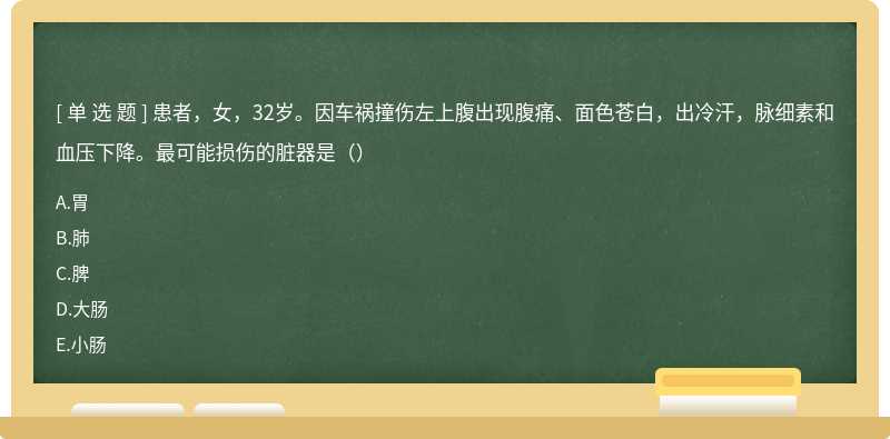 患者，女，32岁。因车祸撞伤左上腹出现腹痛、面色苍白，出冷汗，脉细素和血压下降。最可能损伤的脏器是（）