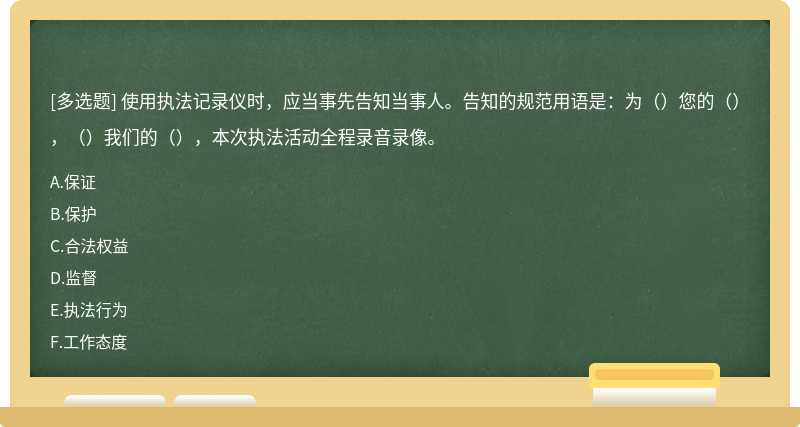 使用执法记录仪时，应当事先告知当事人。告知的规范用语是：为（）您的（），（）我们的（），本次执法活动全程录音录像。