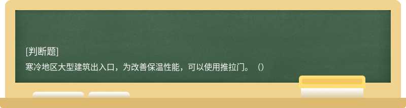 寒冷地區大型建筑出入口，為改善保溫性能，可以使用推拉門。（）