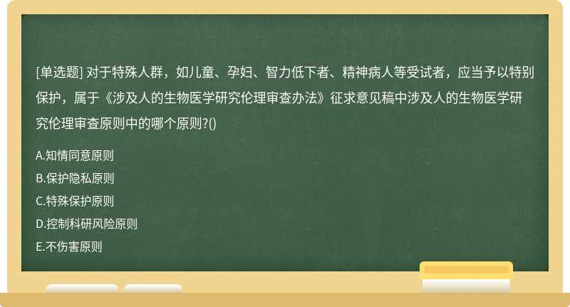 对于特殊人群，如儿童、孕妇、智力低下者、精神病人等受试者，应当予以特别保护，属于《涉及人的生物医学研究伦理审查办法》征求意见稿中涉及人的生物医学研究伦理审查原则中的哪个原则?()