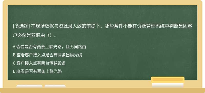 在现场数据与资源录入致的前提下，哪些条件不能在资源管理系统中判断集团客户必然是双路由（）。