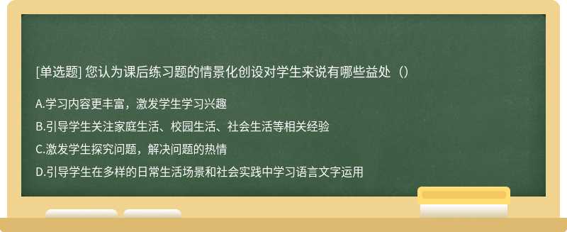 您认为课后练习题的情景化创设对学生来说有哪些益处（）