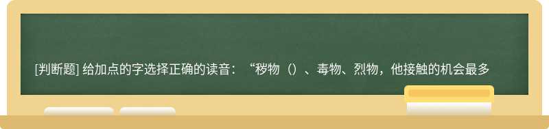 给加点的字选择正确的读音：“秽物（）、毒物、烈物，他接触的机会最多