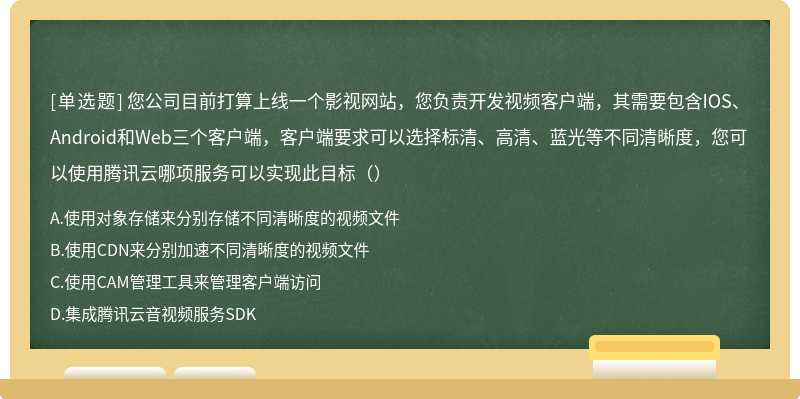 您公司目前打算上线一个影视网站，您负责开发视频客户端，其需要包含IOS、Android和Web三个客户端，客户端要求可以选择标清、高清、蓝光等不同清晰度，您可以使用腾讯云哪项服务可以实现此目标（）