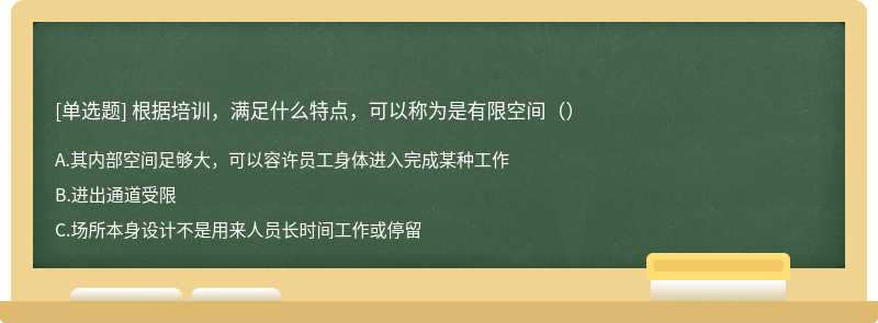 根据培训，满足什么特点，可以称为是有限空间（）