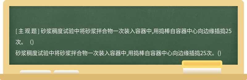 砂浆稠度试验中将砂浆拌合物一次装入容器中,用捣棒自容器中心向边缘插捣25次。（)