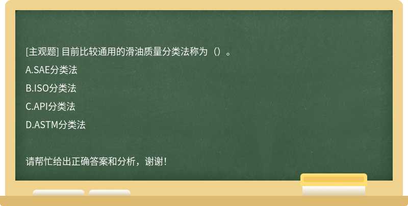 目前比较通用的滑油质量分类法称为（）。