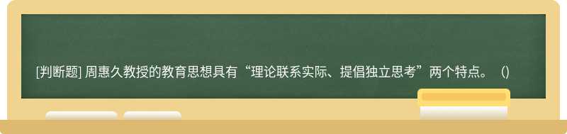 周惠久教授的教育思想具有“理论联系实际、提倡独立思考”两个特点。（)