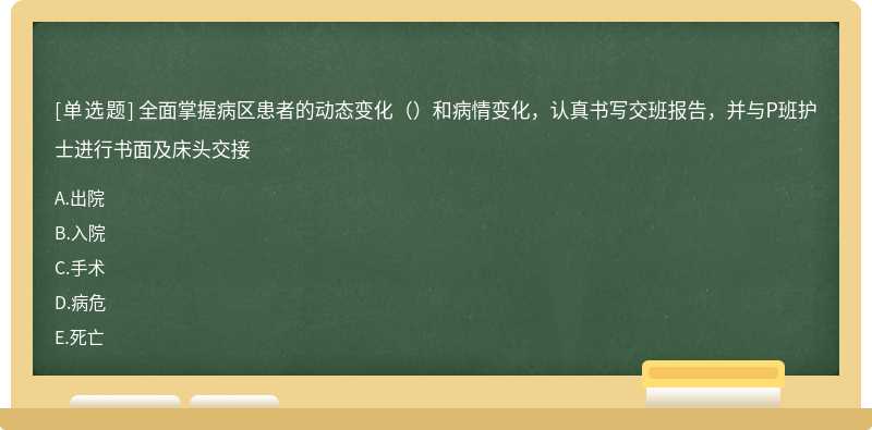 全面掌握病区患者的动态变化（）和病情变化，认真书写交班报告，并与P班护士进行书面及床头交接