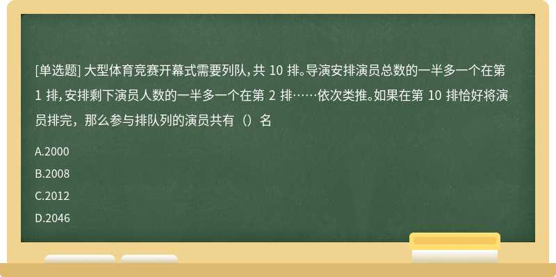 大型体育竞赛开幕式需要列队，共 10 排。导演安排演员总数的一半多一个在第 1 排，安排剩下演员人数的一半多一个在第 2 排……依次类推。如果在第 10 排恰好将演员排完，那么参与排队列的演员共有（）名