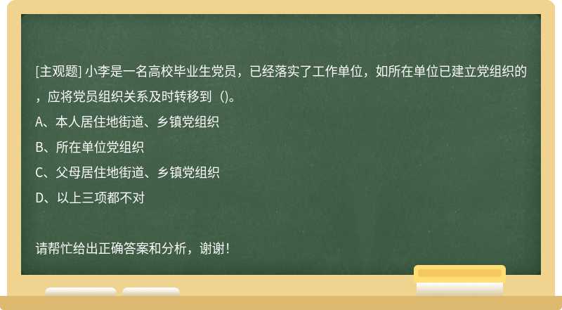 小李是一名高校毕业生党员，已经落实了工作单位，如所在单位已建立党组织的，应将党员组织关系及时转移到（)。