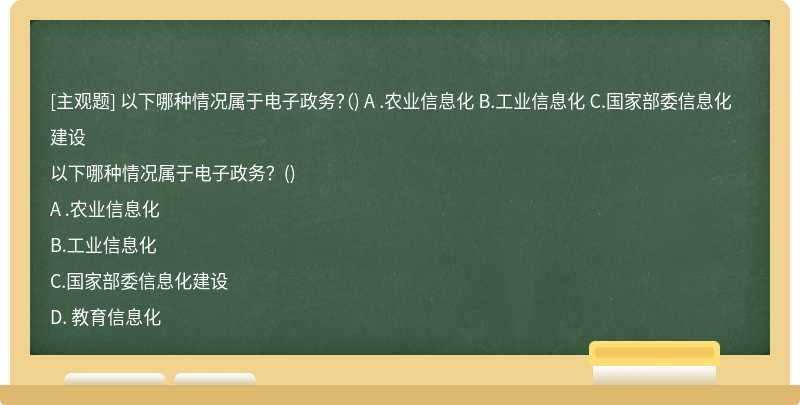 以下哪种情况属于电子政务？（) A .农业信息化 B.工业信息化 C.国家部委信息化建设