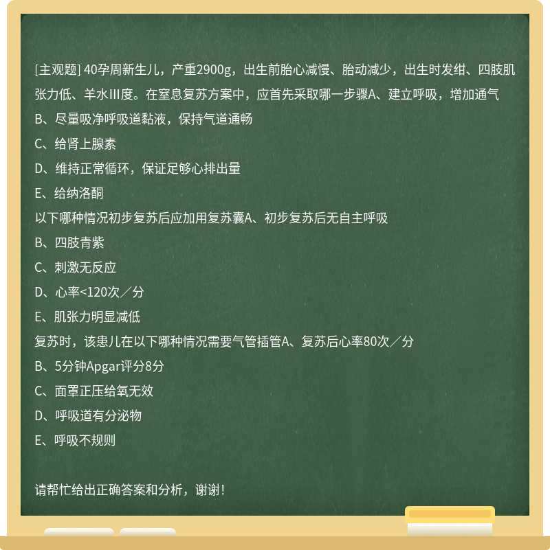 40孕周新生儿，产重2900g，出生前胎心减慢、胎动减少，出生时发绀、四肢肌张力低、羊水Ⅲ度。在窒息复苏