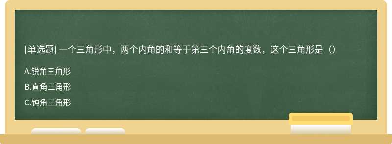 一个三角形中，两个内角的和等于第三个内角的度数，这个三角形是（）