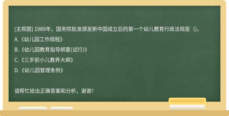 1989年，国务院批准颁发新中国成立后的第一个幼儿教育行政法规是（)。