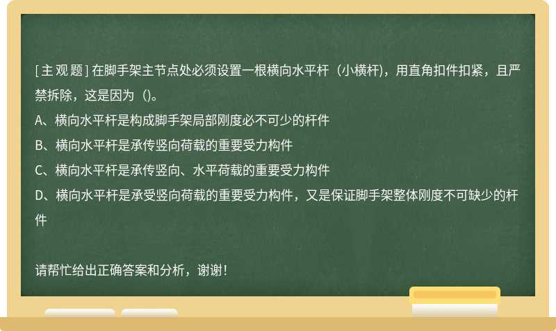 在脚手架主节点处必须设置一根横向水平杆（小横杆)，用直角扣件扣紧，且严禁拆除，这是因为（)。