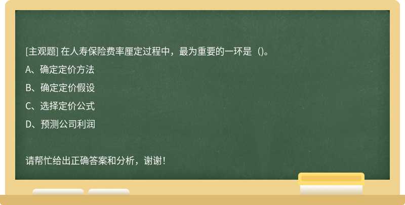 在人寿保险费率厘定过程中，最为重要的一环是（)。