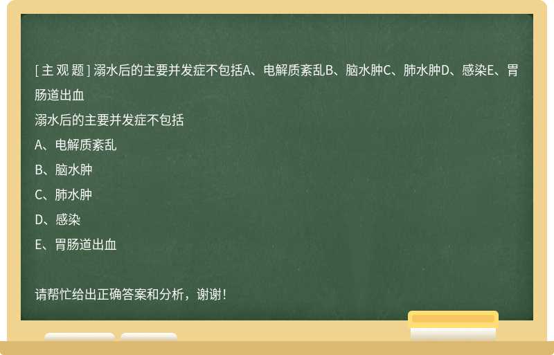 溺水后的主要并发症不包括A、电解质紊乱B、脑水肿C、肺水肿D、感染E、胃肠道出血