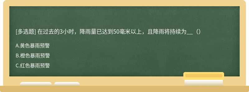 在过去的3小时，降雨量已达到50毫米以上，且降雨将持续为__（）