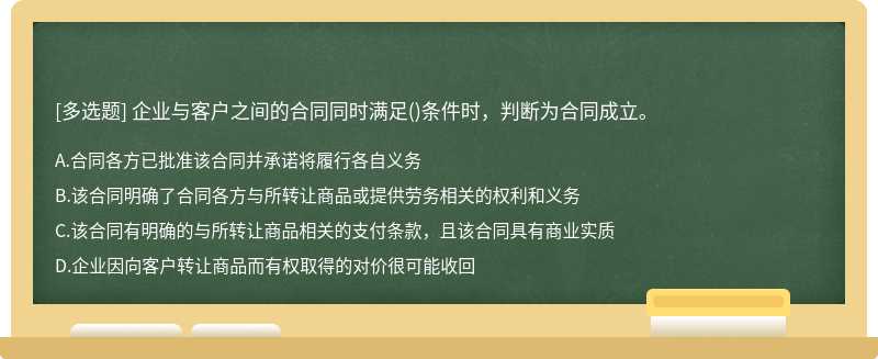 企业与客户之间的合同同时满足（)条件时，判断为合同成立。A、合同各方已批准该合同并承诺将履行