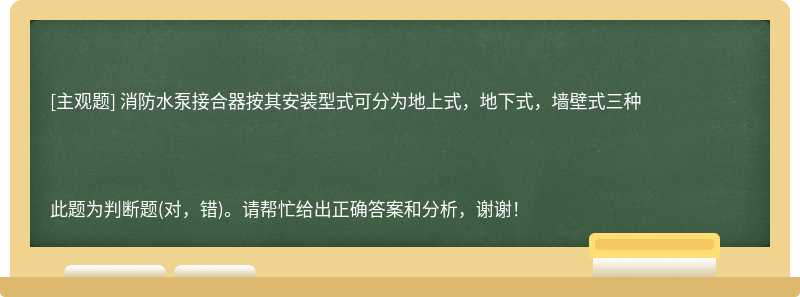 消防水泵接合器按其安装型式可分为地上式，地下式，墙壁式三种