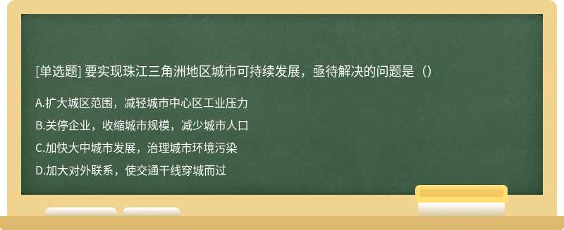 要实现珠江三角洲地区城市可持续发展，亟待解决的问题是（）