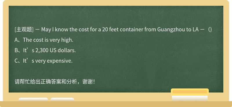 － May I know the cost for a 20 feet container from Guangzhou to LA －（)