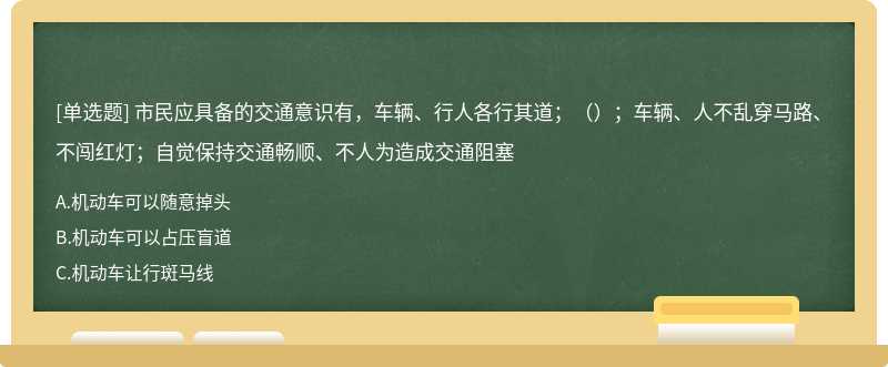 市民应具备的交通意识有，车辆、行人各行其道；（）；车辆、人不乱穿马路、不闯红灯；自觉保持交通畅顺、不人为造成交通阻塞