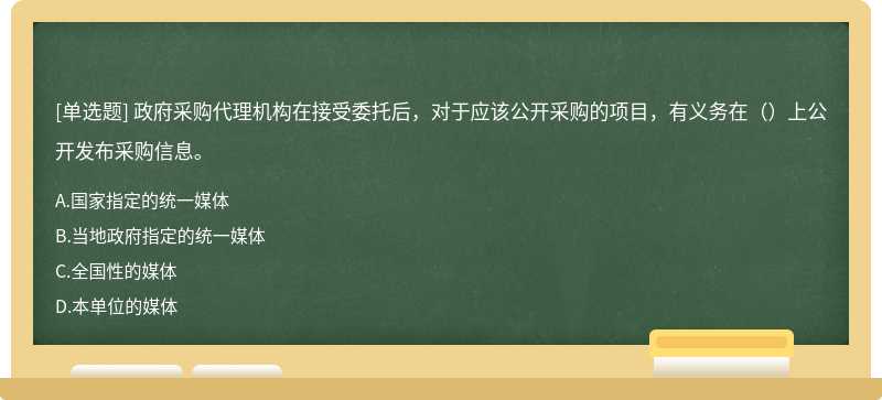 政府采购代理机构在接受委托后，对于应该公开采购的项目，有义务在（）上公开发布采购信息。