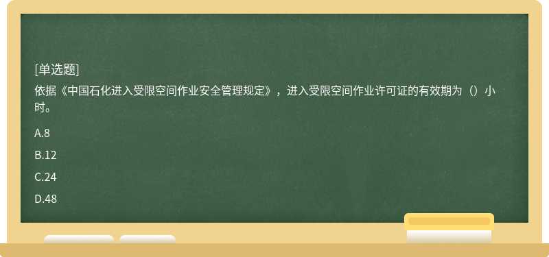 依据《中国石化进入受限空间作业安全管理规定》，进入受限空间作业许可证的有效期为（）小时。
