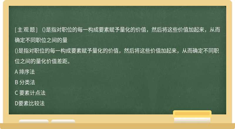 （)是指对职位的每一构成要素赋予量化的价值，然后将这些价值加起来，从而确定不同职位之间的量