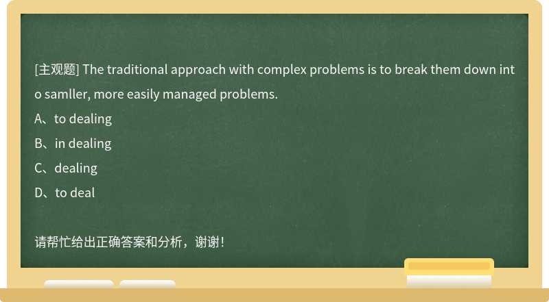 The traditional approach with complex problems is to break them down into samller, more easily managed problems.