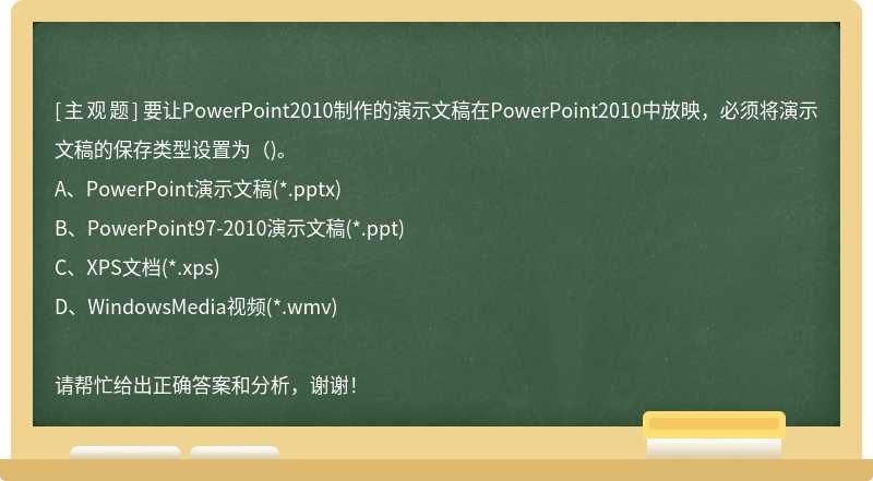 要让PowerPoint2010制作的演示文稿在PowerPoint2010中放映，必须将演示文稿的保存类型设置为（)。