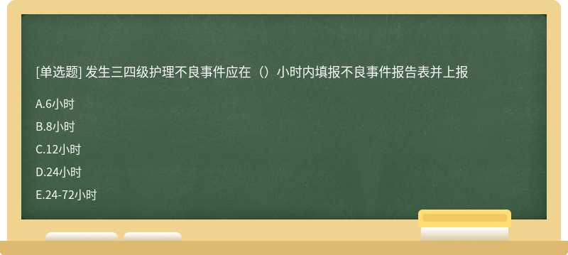 发生三四级护理不良事件应在（）小时内填报不良事件报告表并上报