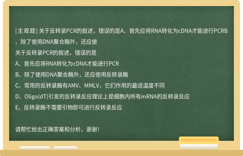 关于反转录PCR的叙述，错误的是A、首先应将RNA转化为cDNA才能进行PCRB、除了使用DNA聚合酶外，还应使