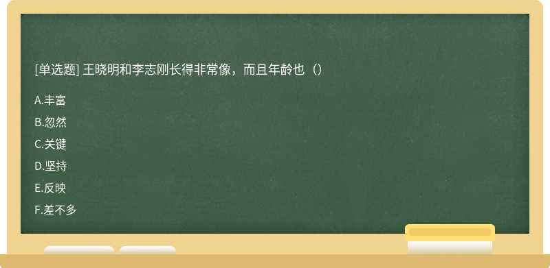 王晓明和李志刚长得非常像，而且年龄也（）