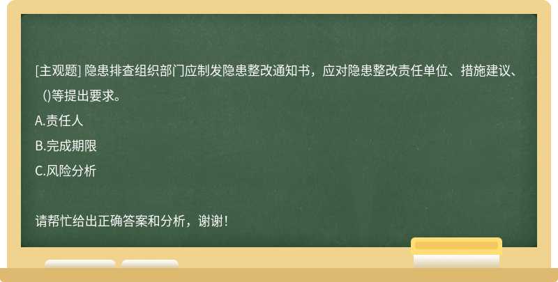 隐患排查组织部门应制发隐患整改通知书，应对隐患整改责任单位、措施建议、（)等提出要求。