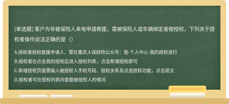 客户为非被保险人来电申请救援，需被保险人或车辆绑定者做授权，下列关于授权者操作说法正确的是（）