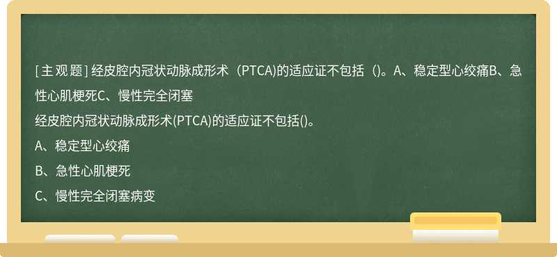 经皮腔内冠状动脉成形术（PTCA)的适应证不包括（)。A、稳定型心绞痛B、急性心肌梗死C、慢性完全闭塞