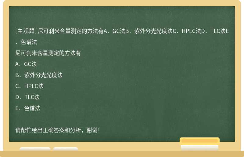 尼可刹米含量测定的方法有A．GC法B．紫外分光光度法C．HPLC法D．TLC法E．色谱法