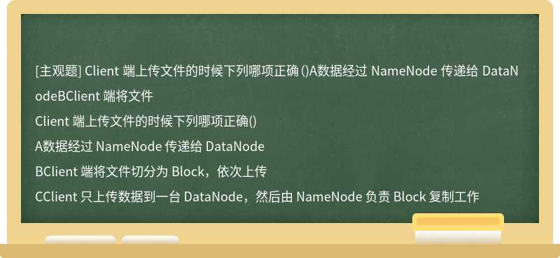 Client 端上传文件的时候下列哪项正确（)A数据经过 NameNode 传递给 DataNodeBClient 端将文件