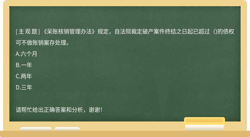 《呆賬核銷管理辦法》規(guī)定，自法院裁定破產(chǎn)案件終結(jié)之日起已超過（)的債權(quán)可不做賬銷案存處理。